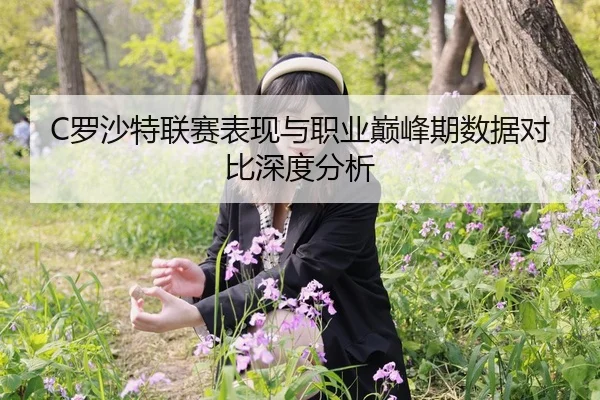 C罗沙特联赛表现与职业巅峰期数据对比深度分析